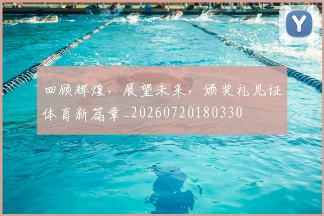 回顾辉煌,展望未来,颁奖礼见证体育新篇章_20260720180330