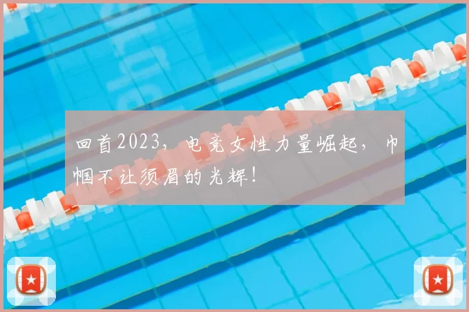 回首2023,电竞女性力量崛起,巾帼不让须眉的光辉!