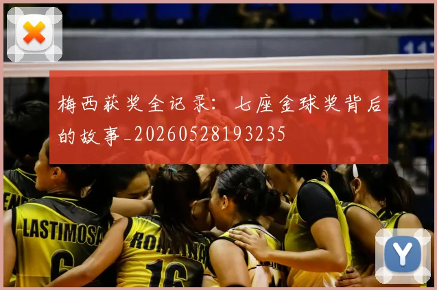 梅西获奖全记录：七座金球奖背后的故事_20260528193235