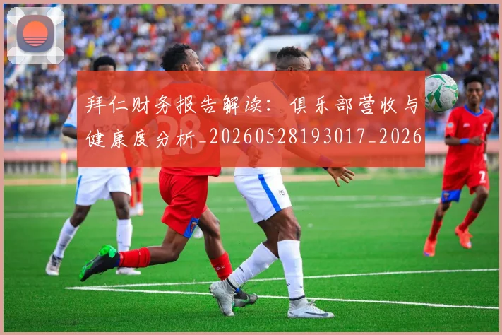 拜仁财务报告解读:俱乐部营收与健康度分析_20260528193017_20260707014831_20260723182933