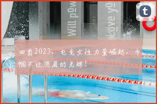 回首2023，电竞女性力量崛起，巾帼不让须眉的光辉！