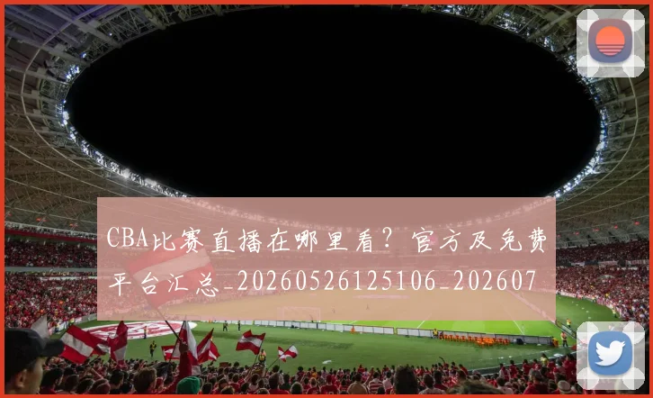CBA比赛直播在哪里看?官方及免费平台汇总_20260526125106_20260712045639