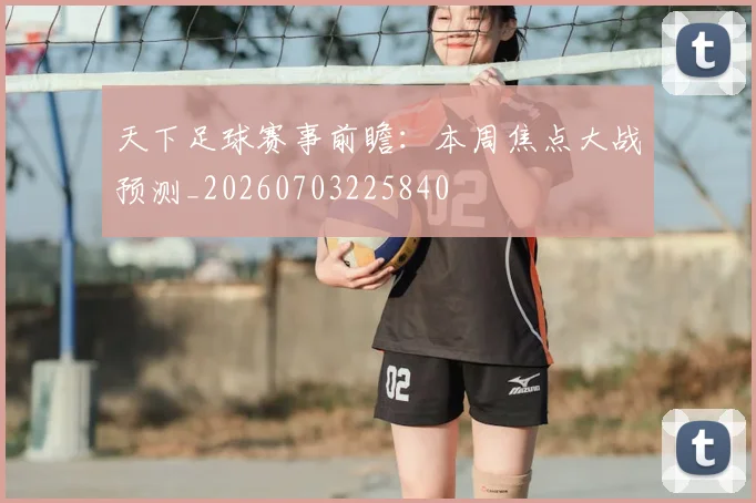 天下足球赛事前瞻：本周焦点大战预测_20260703225840