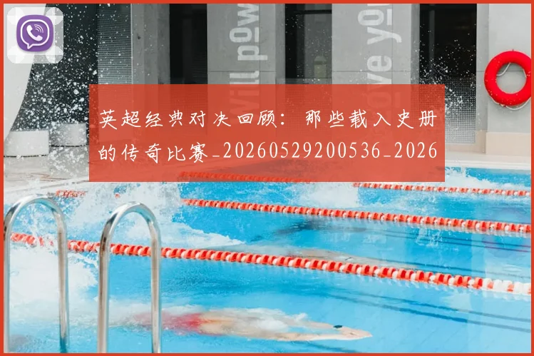 英超经典对决回顾:那些载入史册的传奇比赛_20260529200536_20260710005811