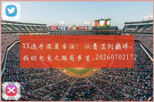 XX选手深度专访：从青涩到巅峰，我的电竞之路有多苦_20260702172534_20260715182623