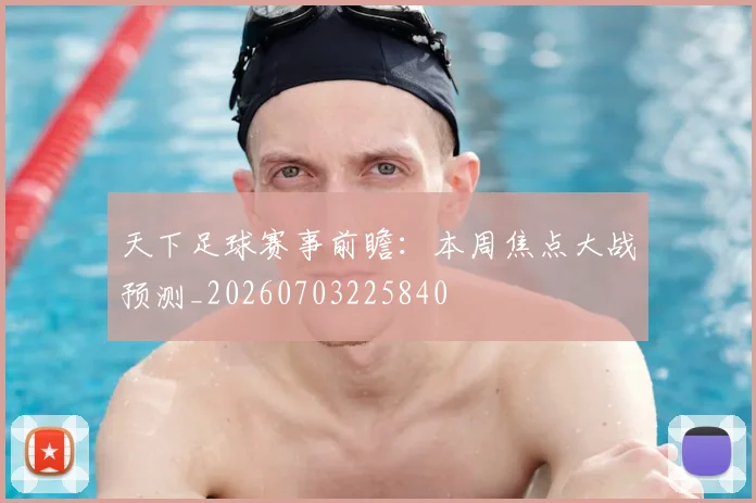 天下足球赛事前瞻:本周焦点大战预测_20260703225840