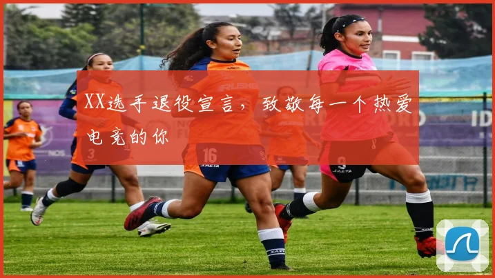 XX选手退役宣言,致敬每一个热爱电竞的你