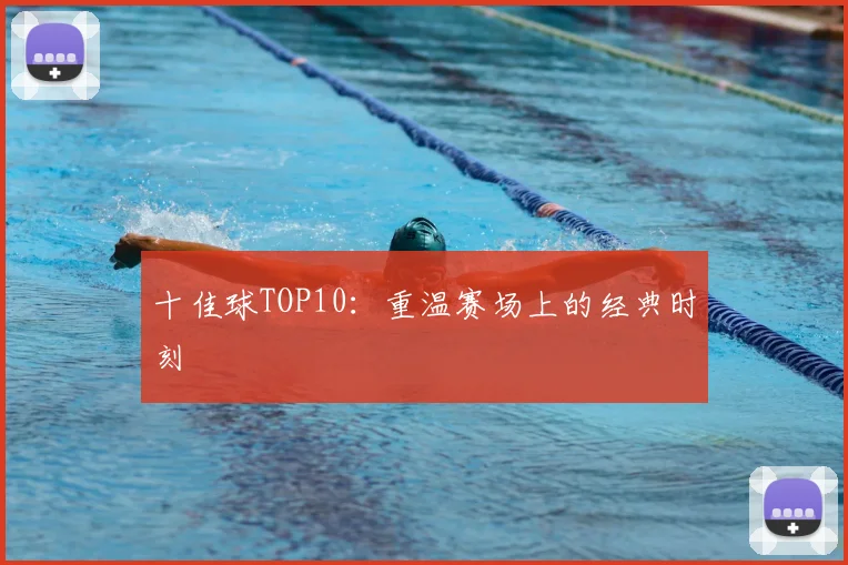 十佳球TOP10:重温赛场上的经典时刻