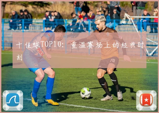 十佳球TOP10:重温赛场上的经典时刻