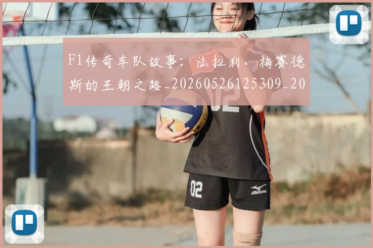 F1传奇车队故事:法拉利、梅赛德斯的王朝之路_20260526125309_20260701214232_20260713233215