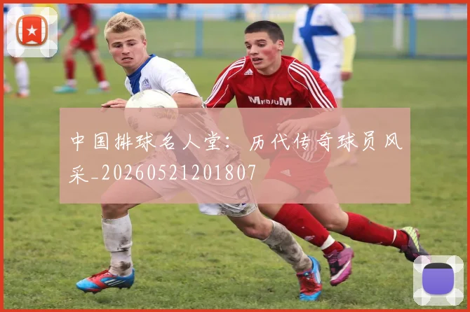 中国排球名人堂:历代传奇球员风采_20260521201807