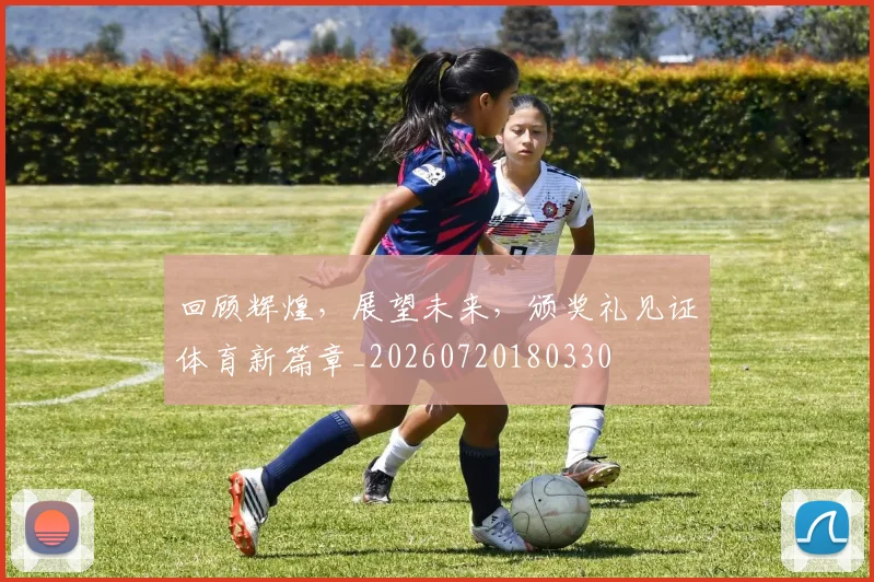 回顾辉煌，展望未来，颁奖礼见证体育新篇章_20260720180330