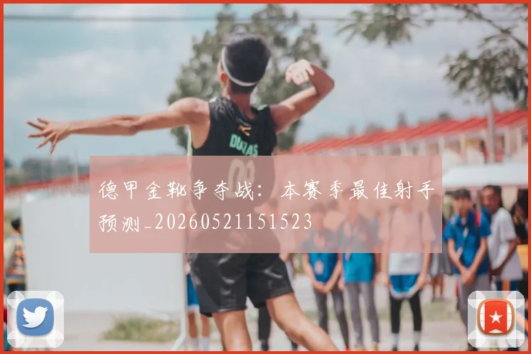 德甲金靴争夺战:本赛季最佳射手预测_20260521151523