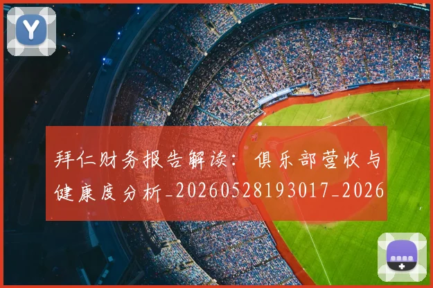 拜仁财务报告解读：俱乐部营收与健康度分析_20260528193017_20260707014831_20260723182933